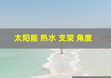 太阳能 热水 支架 角度